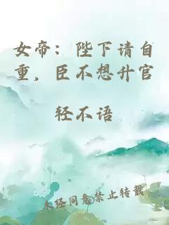 女帝：陛下请自重，臣不想升官