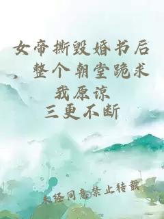 女帝撕毁婚书后，整个朝堂跪求我原谅
