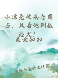 小漂亮被病态圈占，且看她驯服恶犬！