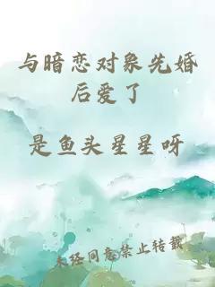与暗恋对象先婚后爱了