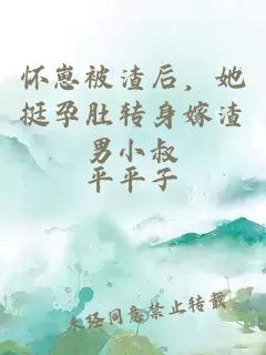 怀崽被渣后，她挺孕肚转身嫁渣男小叔
