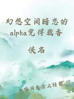 幻想空间暗恋的alpha觉得我香