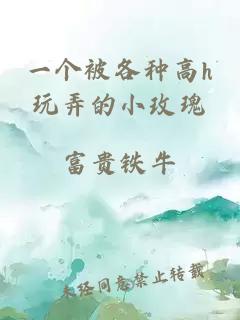 一个被各种高h玩弄的小玫瑰